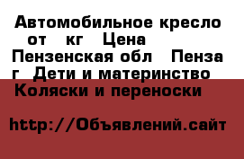 Автомобильное кресло от 0 кг › Цена ­ 1 000 - Пензенская обл., Пенза г. Дети и материнство » Коляски и переноски   